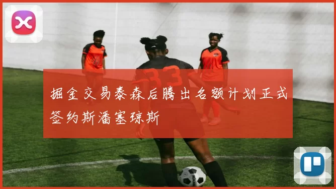 掘金交易泰森后腾出名额计划正式签约斯潘塞琼斯