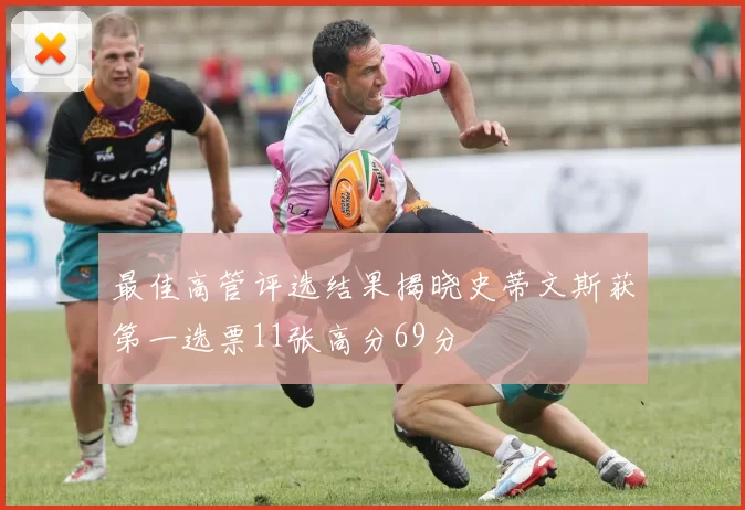 最佳高管评选结果揭晓史蒂文斯获第一选票11张高分69分