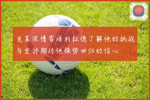 克莱深情寄语利拉德了解他的挑战与坚持期待他强势回归的信心