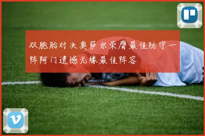 双胞胎对决奥萨尔荣膺最佳防守一阵阿门遗憾无缘最佳阵容