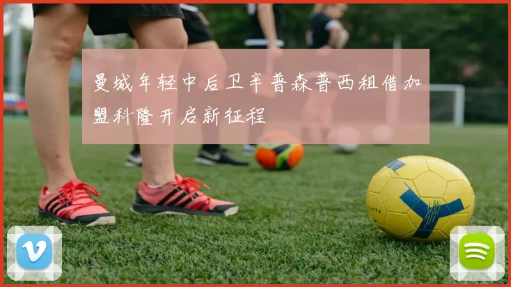 曼城年轻中后卫辛普森普西租借加盟科隆开启新征程