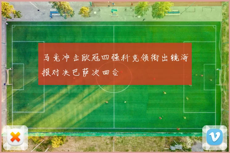 马竞冲击欧冠四强科克领衔出镜海报对决巴萨次回合