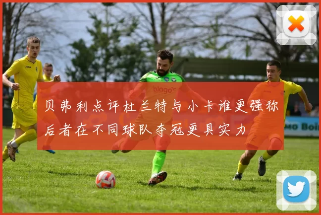 贝弗利点评杜兰特与小卡谁更强称后者在不同球队夺冠更具实力