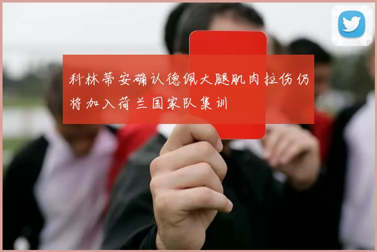 科林蒂安确认德佩大腿肌肉拉伤仍将加入荷兰国家队集训