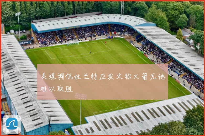 美媒调侃杜兰特应发文称火箭无他难以取胜