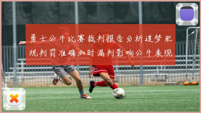 勇士公牛比赛裁判报告分析追梦犯规判罚准确加时漏判影响公牛表现